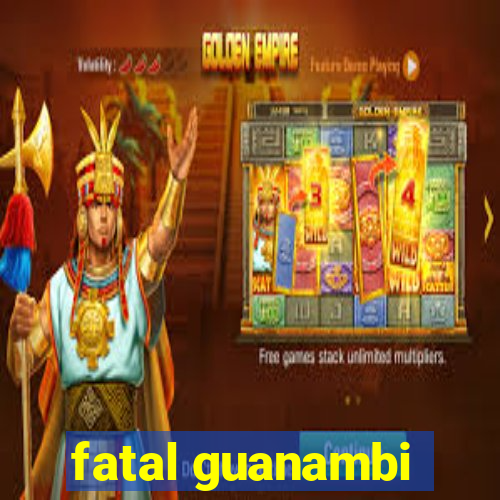 fatal guanambi